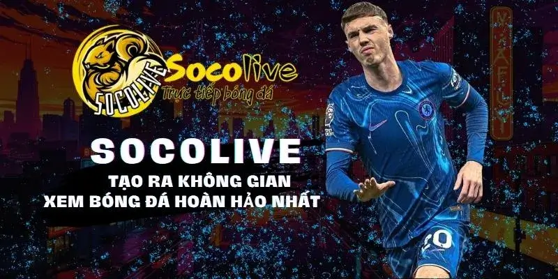 SOCOLIVE 50 Socolive TV tạo ra không gian xem bóng đá hoàn hảo nhất